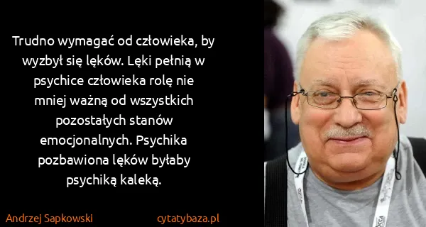 Andrzej Sapkowski: Trudno wymagać od człowieka, by wyzbył się lęków. Lęki...