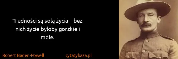 Robert Baden-Powell: Trudności są solą życia – bez nich życie byłoby gorzkie...