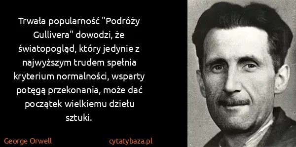 George Orwell: Trwała popularność "Podróży Gullivera" dowodzi, że...