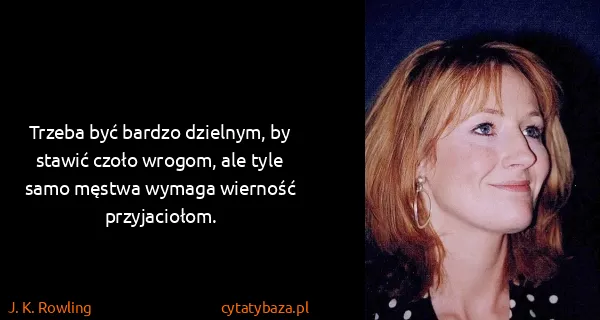 J. K. Rowling: Trzeba być bardzo dzielnym, by stawić czoło wrogom, ale...