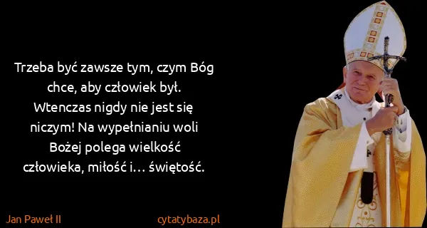 Jan Paweł II: Trzeba być zawsze tym, czym Bóg chce, aby człowiek był....