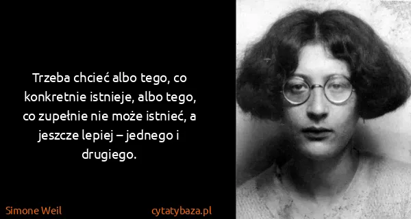 Simone Weil: Trzeba chcieć albo tego, co konkretnie istnieje, albo...