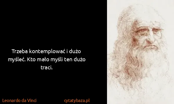 Leonardo da Vinci: Trzeba kontemplować i dużo myśleć. Kto mało myśli ten...