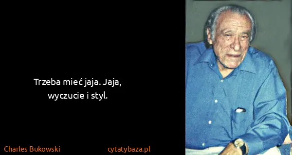 Charles Bukowski: Trzeba mieć jaja. Jaja, wyczucie i styl.