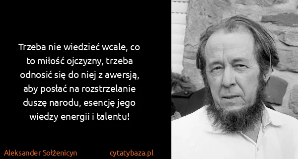 Aleksander Sołżenicyn: Trzeba nie wiedzieć wcale, co to miłość ojczyzny, trzeba...