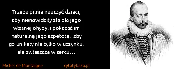Michel de Montaigne: Trzeba pilnie nauczyć dzieci, aby nienawidziły zła dla...