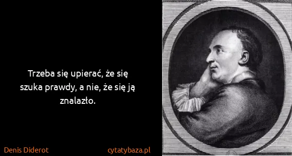 Denis Diderot: Trzeba się upierać, że się szuka prawdy, a nie, że się...