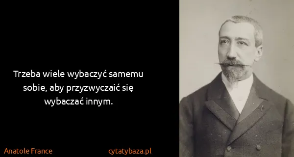 Anatole France: Trzeba wiele wybaczyć samemu sobie, aby przyzwyczaić się...