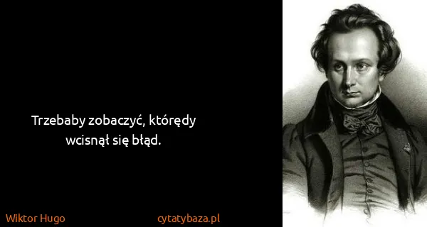 Wiktor Hugo: Trzebaby zobaczyć, którędy wcisnął się błąd.
