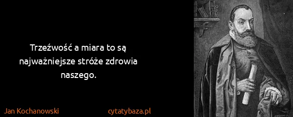 Jan Kochanowski: Trzeźwość a miara to są najważniejsze stróże zdrowia...