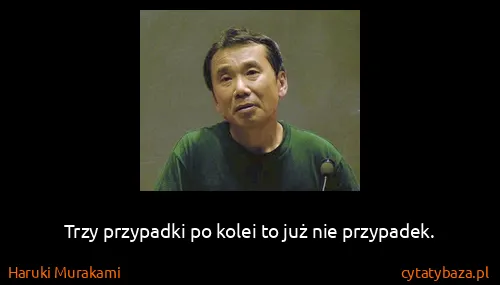 Haruki Murakami: Trzy przypadki po kolei to już nie przypadek.