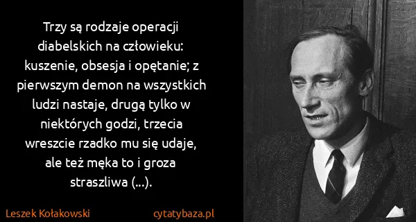 Leszek Kołakowski: Trzy są rodzaje operacji diabelskich na człowieku:...