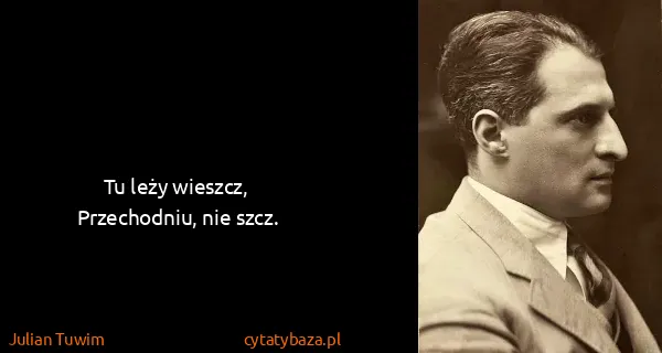 Julian Tuwim: Tu leży wieszcz,
Przechodniu, nie szcz.