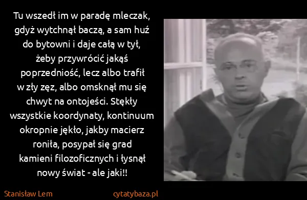 Stanisław Lem: Tu wszedł im w paradę mleczak, gdyż wytchnął baczą, a... Stanisław Lem: Tu wszedł im w paradę mleczak, gdyż wytchnął baczą, a...