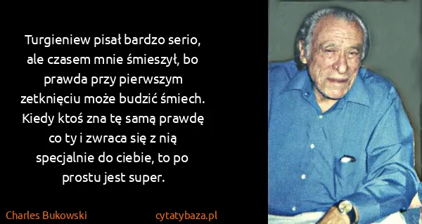 Charles Bukowski: Turgieniew pisał bardzo serio, ale czasem mnie śmieszył,...