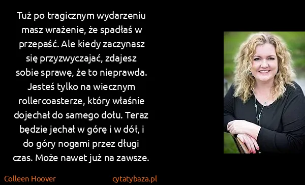 Colleen Hoover: Tuż po tragicznym wydarzeniu masz wrażenie, że spadłaś w...