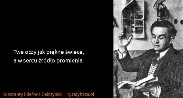 Konstanty Ildefons Gałczyński: Twe oczy jak piękne świece,
a w sercu źródło promienia.