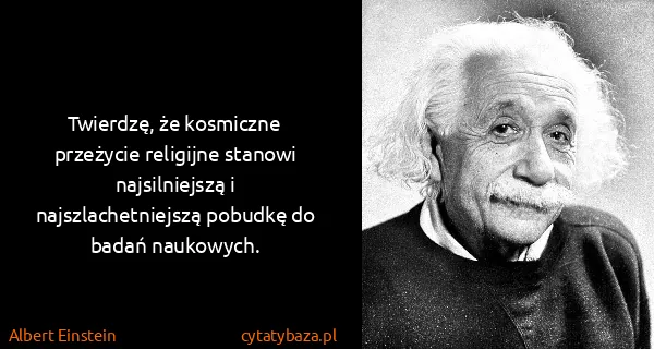 Albert Einstein: Twierdzę, że kosmiczne przeżycie religijne stanowi...
