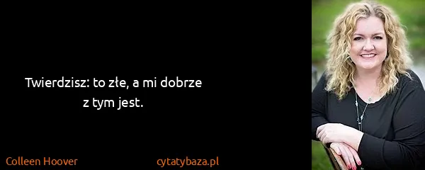 Colleen Hoover: Twierdzisz: to złe, a mi dobrze z tym jest.