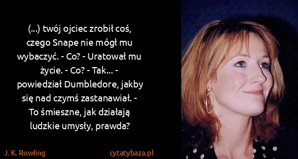 J. K. Rowling: (...) twój ojciec zrobił coś, czego Snape nie mógł mu...