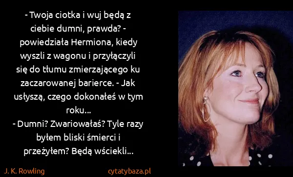 J. K. Rowling: - Twoja ciotka i wuj będą z ciebie dumni, prawda? -...