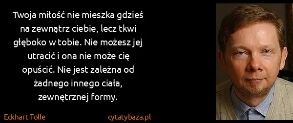 Eckhart Tolle: Twoja miłość nie mieszka gdzieś na zewnątrz ciebie, lecz...