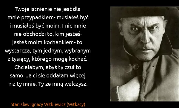 Stanisław Ignacy Witkiewicz (Witkacy): Twoje istnienie nie jest dla mnie przypadkiem- musiałeś...