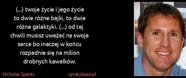 Nicholas Sparks: (...) twoje życie i jego życie to dwie różne bajki, to...
