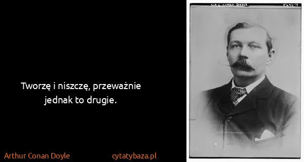 Arthur Conan Doyle: Tworzę i niszczę, przeważnie jednak to drugie.