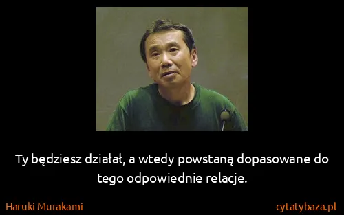 Haruki Murakami: Ty będziesz działał, a wtedy powstaną dopasowane do tego...