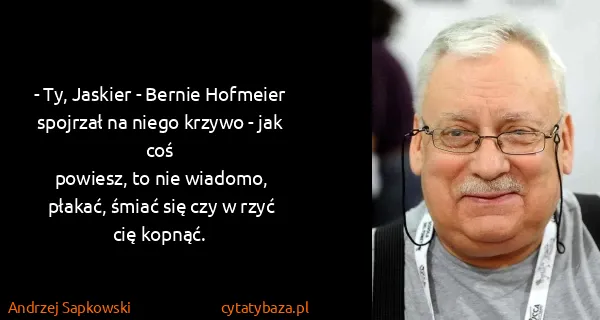 Andrzej Sapkowski: - Ty, Jaskier - Bernie Hofmeier spojrzał na niego krzywo...