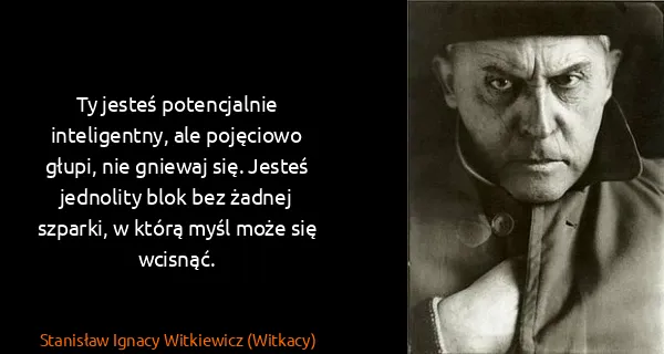 Stanisław Ignacy Witkiewicz (Witkacy): Ty jesteś potencjalnie inteligentny, ale pojęciowo...