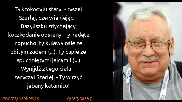 Andrzej Sapkowski: Ty krokodylu stary! - ryszał Szarlej, czerwieniejąc. -... Andrzej Sapkowski: Ty krokodylu stary! - ryszał Szarlej, czerwieniejąc. -...