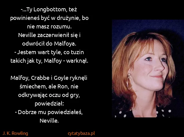 J. K. Rowling: -...Ty Longbottom, też powinieneś być w drużynie, bo nie... J. K. Rowling: -...Ty Longbottom, też powinieneś być w drużynie, bo nie...