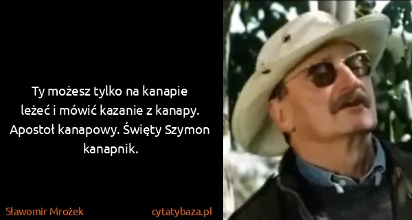 Sławomir Mrożek: Ty możesz tylko na kanapie leżeć i mówić kazanie z...
