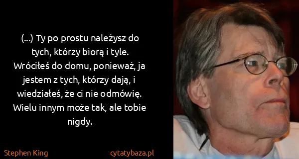 Stephen King: (...) Ty po prostu należysz do tych, którzy biorą i...