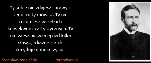 Stanisław Wyspiański: Ty sobie nie zdajesz sprawy z tego, co ty mówisz. Ty nie...