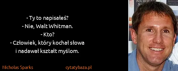 Nicholas Sparks: - Ty to napisałeś?
- Nie, Walt Whitman.
- Kto?
-...