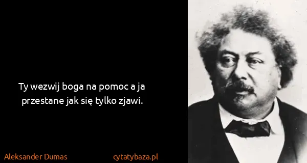 Aleksander Dumas: Ty wezwij boga na pomoc a ja przestane jak się tylko...