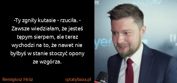 Remigiusz Mróz: -Ty zgniły kutasie - rzuciła. - Zawsze wiedziałam, że...