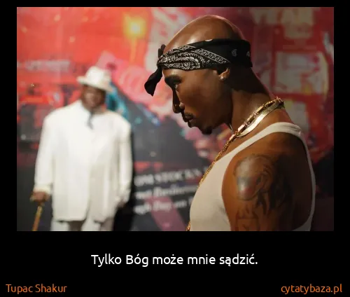 Tupac Shakur: Tylko Bóg może mnie sądzić.