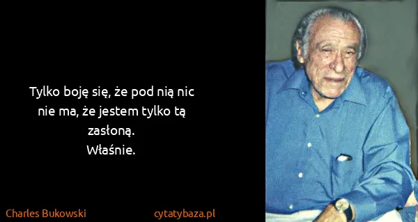Charles Bukowski: Tylko boję się, że pod nią nic nie ma, że jestem tylko...