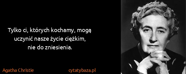 Agatha Christie: Tylko ci, których kochamy, mogą uczynić nasze życie...