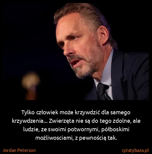 Jordan Peterson: Tylko człowiek może krzywdzić dla samego krzywdzenia......
