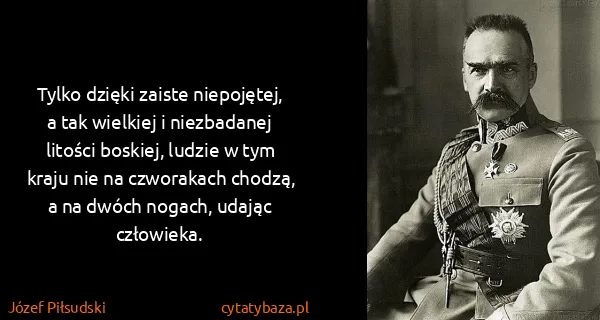 Józef Piłsudski: Tylko dzięki zaiste niepojętej, a tak wielkiej i...