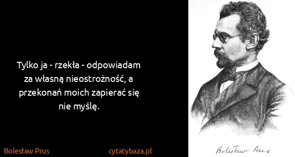 Bolesław Prus: Tylko ja - rzekła - odpowiadam za własną nieostrożność,...