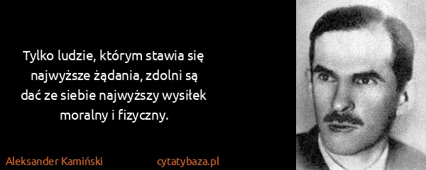 Aleksander Kamiński: Tylko ludzie, którym stawia się najwyższe żądania,...