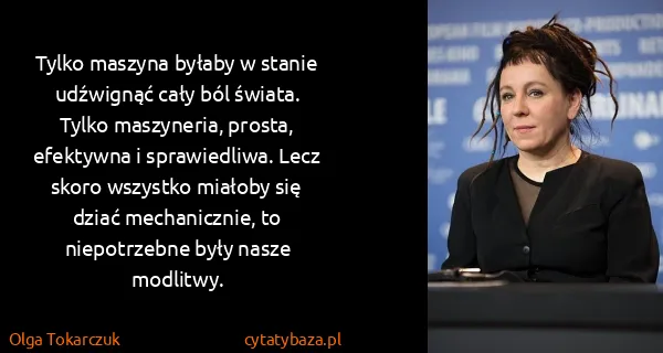 Olga Tokarczuk: Tylko maszyna byłaby w stanie udźwignąć cały ból świata....