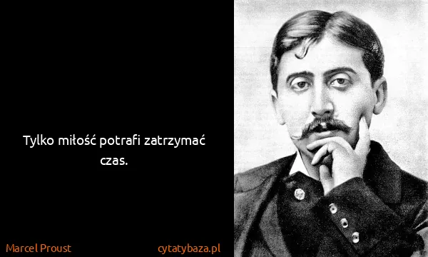 Marcel Proust: Tylko miłość potrafi zatrzymać czas.
