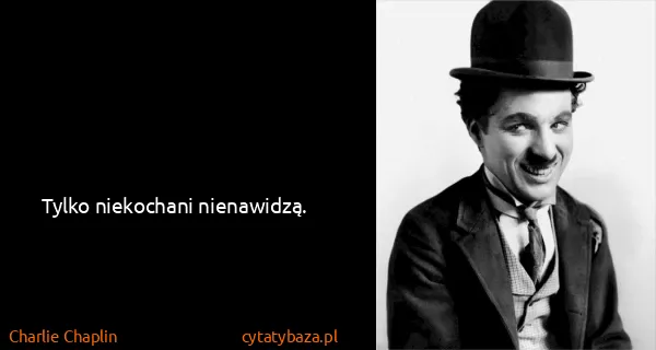 Charlie Chaplin: Tylko niekochani nienawidzą.